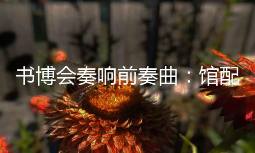 书博会奏响前奏曲:馆配订货会暨第三届全国出版物馆配馆建交易会在并举行